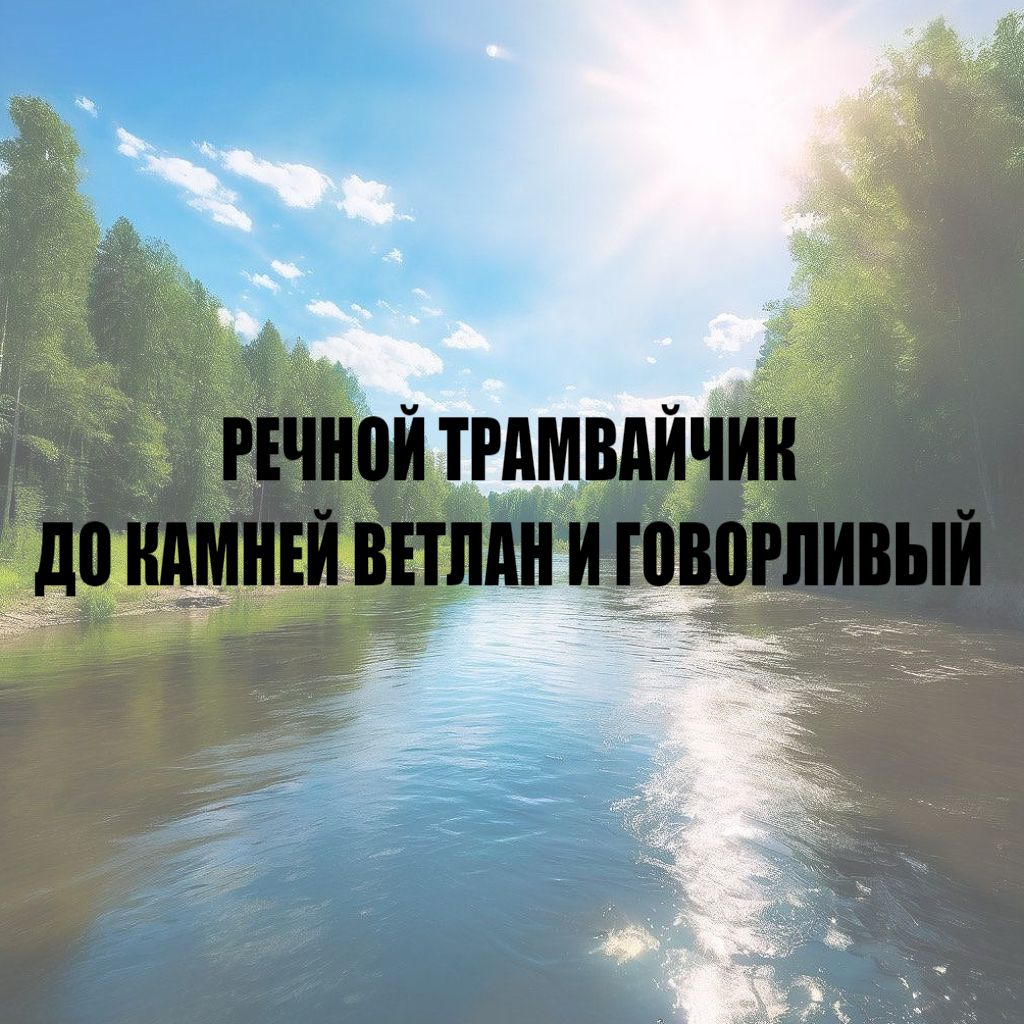 Прогулки по Вишере: речной трамвайчик до камней Ветлан и Говорливый (5  часов по реке)